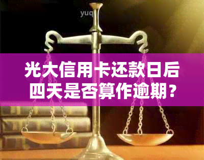 光大信用卡还款日后四天是否算作逾期？如何避免逾期还款？