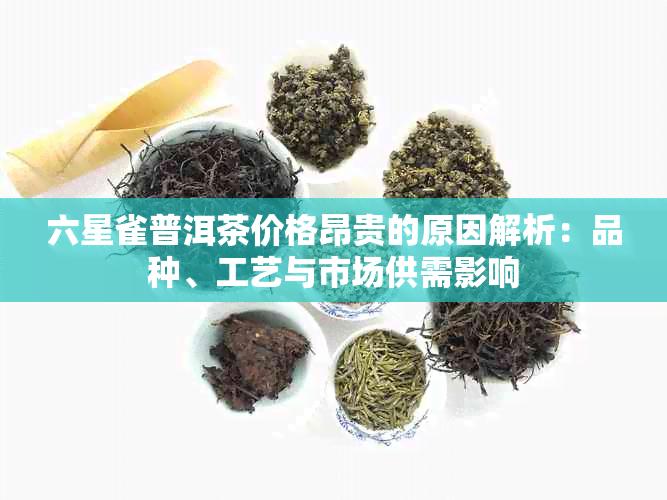 六星雀普洱茶价格昂贵的原因解析：品种、工艺与市场供需影响