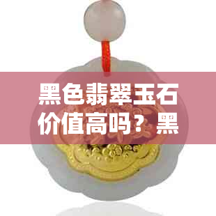 黑色翡翠玉石价值高吗？黑色翡翠叫什么？