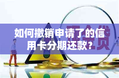 如何撤销申请了的信用卡分期还款？