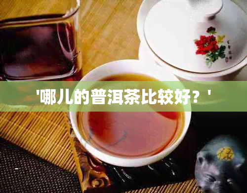 '哪儿的普洱茶比较好？'