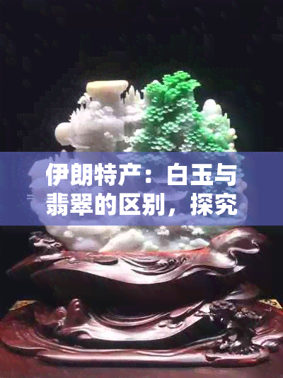 伊朗特产：白玉与翡翠的区别，探究真正的玉石之王朗玉