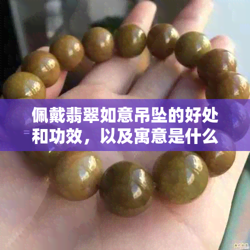 佩戴翡翠如意吊坠的好处和功效，以及寓意是什么？