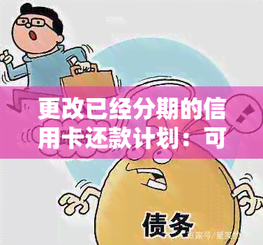 更改已经分期的信用卡还款计划：可行操作与注意事项