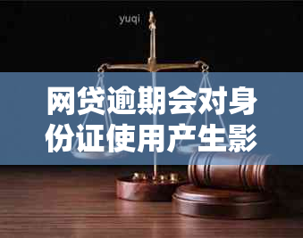 网贷逾期会对身份证使用产生影响吗？如何解决？