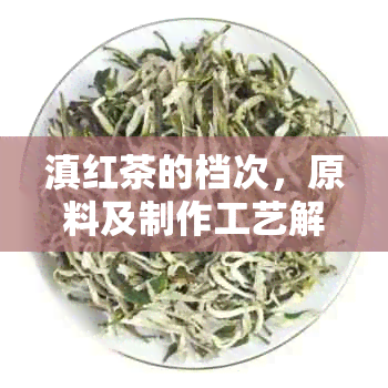 滇红茶的档次，原料及制作工艺解析：一篇全面了解滇红茶的全方位指南