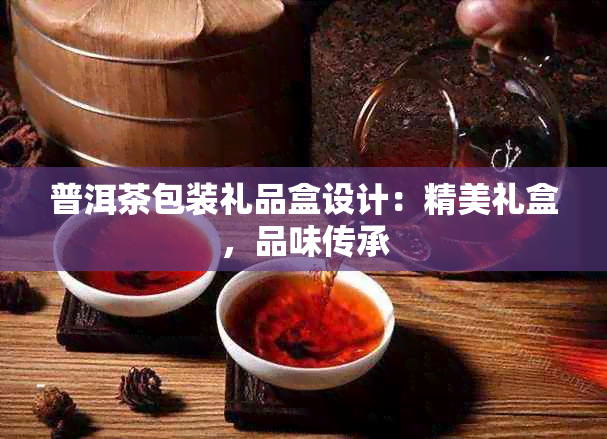 普洱茶包装礼品盒设计：精美礼盒，品味传承