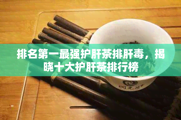 排名之一最强护肝茶排肝，揭晓十大护肝茶排行榜