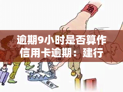 逾期9小时是否算作信用卡逾期：建行信用卡还款时间解读