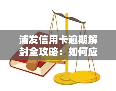 浦发信用卡逾期解封全攻略：如何应对逾期，恢复信用？