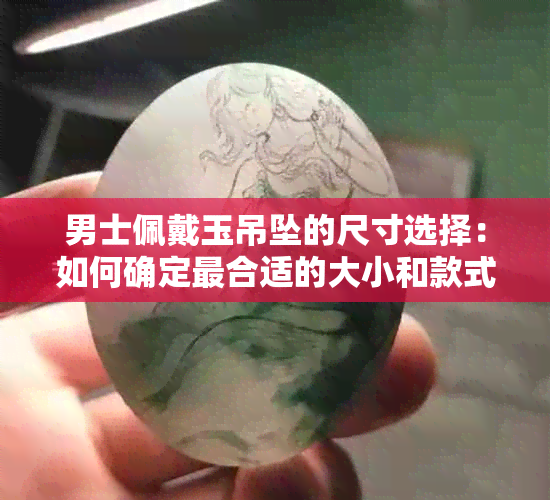 男士佩戴玉吊坠的尺寸选择：如何确定最合适的大小和款式？