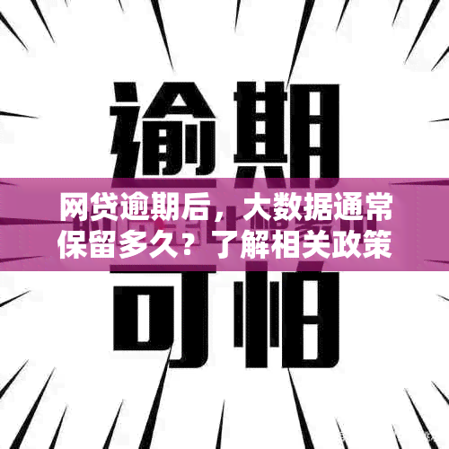 网贷逾期后，大数据通常保留多久？了解相关政策和处理方法