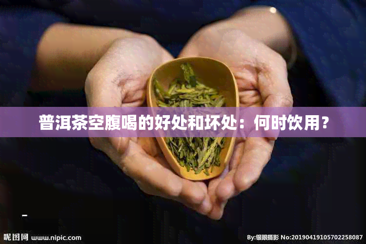 普洱茶空腹喝的好处和坏处：何时饮用？