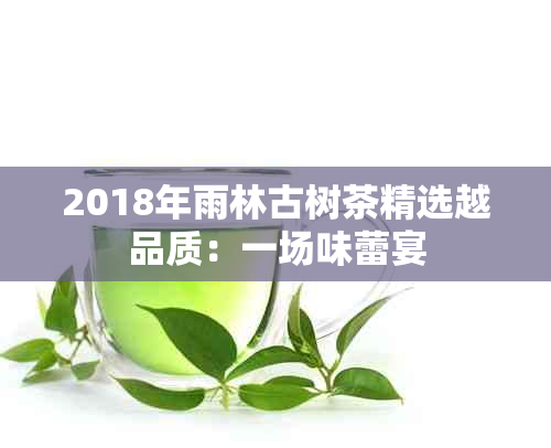 2018年雨林古树茶精选越品质：一场味蕾宴