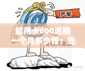 信用卡600逾期一个月多少钱：逾期利息与罚息详解