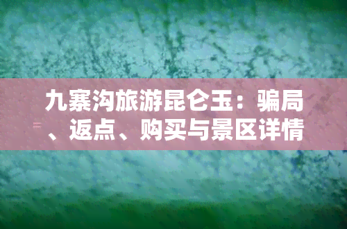 九寨沟旅游昆仑玉：骗局、返点、购买与景区详情