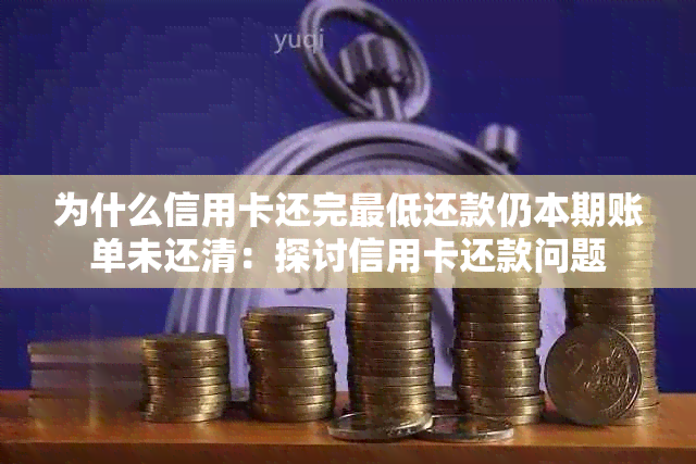 为什么信用卡还完更低还款仍本期账单未还清：探讨信用卡还款问题