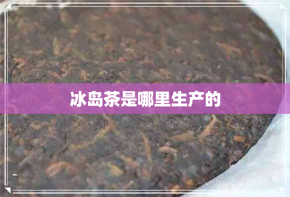 冰岛茶是哪里生产的