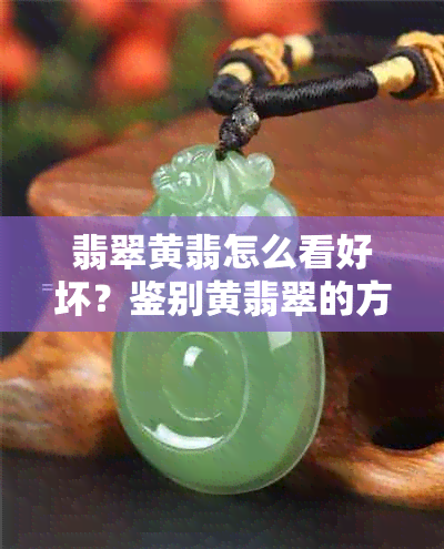 翡翠黄翡怎么看好坏？鉴别黄翡翠的方法与技巧