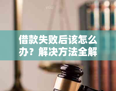 借款失败后该怎么办？解决方法全解析