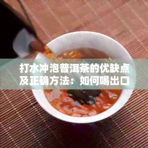 打水冲泡普洱茶的优缺点及正确方法：如何喝出口感？