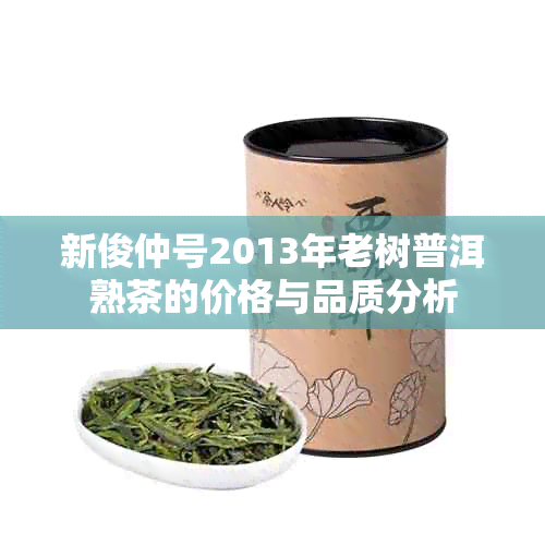 新俊仲号2013年老树普洱熟茶的价格与品质分析