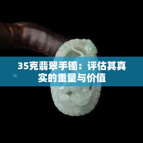 35克翡翠手镯：评估其真实的重量与价值