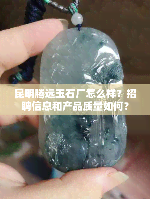 昆明腾远玉石厂怎么样？招聘信息和产品质量如何？