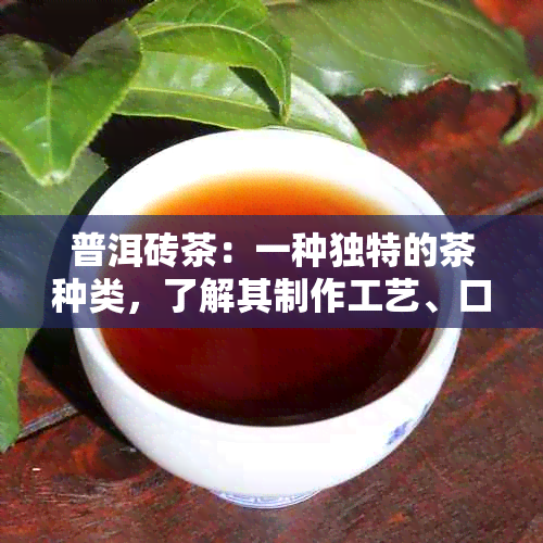 普洱砖茶：一种独特的茶种类，了解其制作工艺、口感和功效