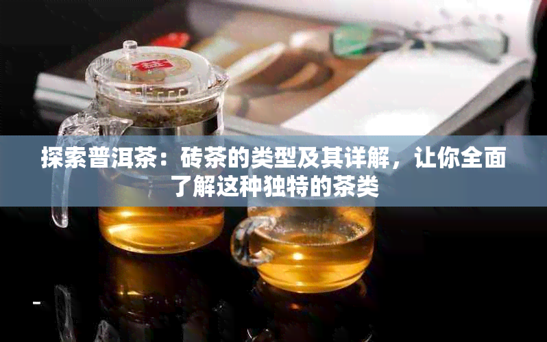 探索普洱茶：砖茶的类型及其详解，让你全面了解这种独特的茶类