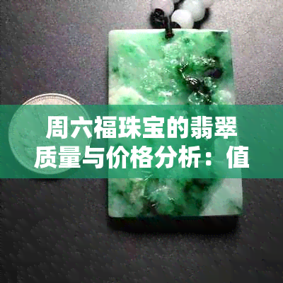 周六福珠宝的翡翠质量与价格分析：值得购买吗？