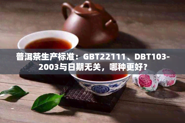 普洱茶生产标准：GBT22111、DBT103-2003与日期无关，哪种更好？