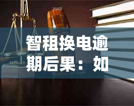 智租换电逾期后果：如何应对？