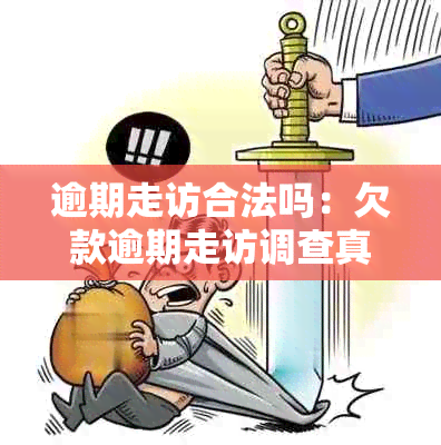 逾期走访合法吗：欠款逾期走访调查真相揭示