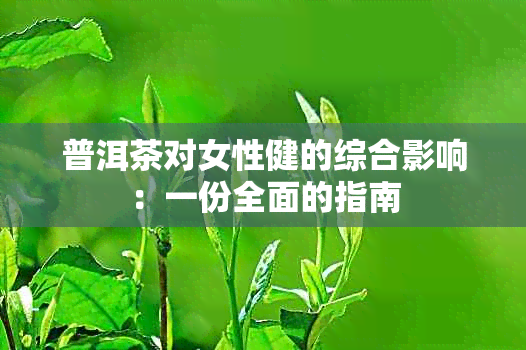 普洱茶对女性健的综合影响：一份全面的指南