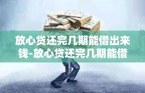 放心贷还完几期能借出来钱-放心贷还完几期能借出来钱吗