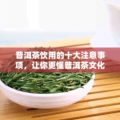 普洱茶饮用的十大注意事项，让你更懂普洱茶文化