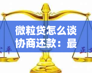 微粒贷怎么谈协商还款：最全攻略，助您顺利解决债务问题