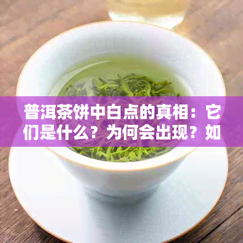 普洱茶饼中白点的真相：它们是什么？为何会出现？如何影响茶叶质量？