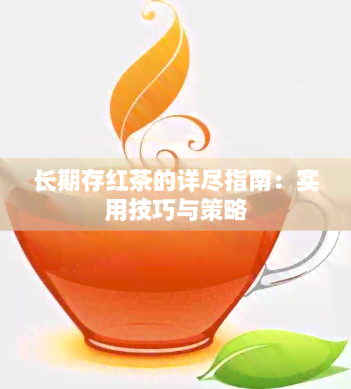 长期存红茶的详尽指南：实用技巧与策略