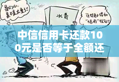 中信信用卡还款100元是否等于全额还款？了解还款金额的影响因素