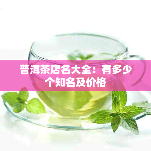 普洱茶店名大全：有多少个知名及价格