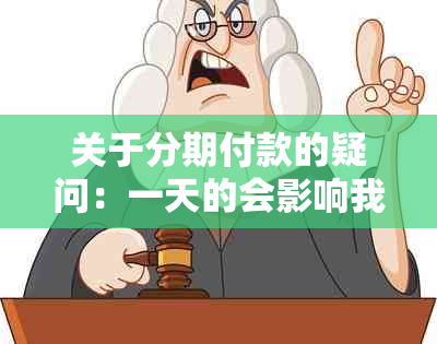 关于分期付款的疑问：一天的会影响我的还款吗？