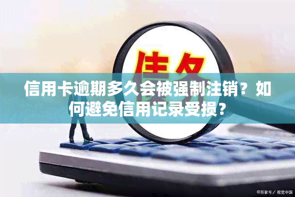 信用卡逾期多久会被强制注销？如何避免信用记录受损？