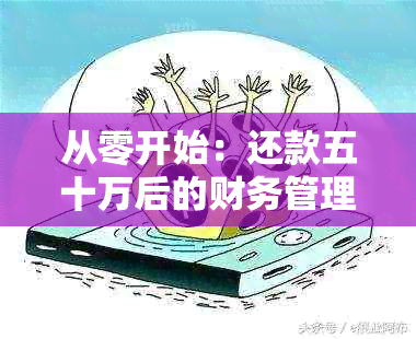 从零开始：还款五十万后的财务管理策略