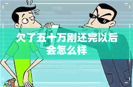 欠了五十万刚还完以后会怎么样