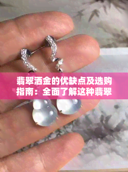 翡翠洒金的优缺点及选购指南：全面了解这种翡翠饰品的特点