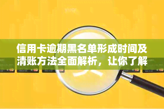 信用卡逾期黑名单形成时间及清账方法全面解析，让你了解逾期影响与应对策略