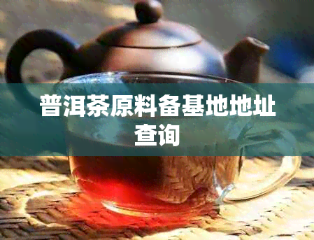 普洱茶原料备基地地址查询