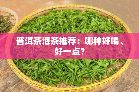 普洱茶泡茶推荐：哪种好喝、好一点？